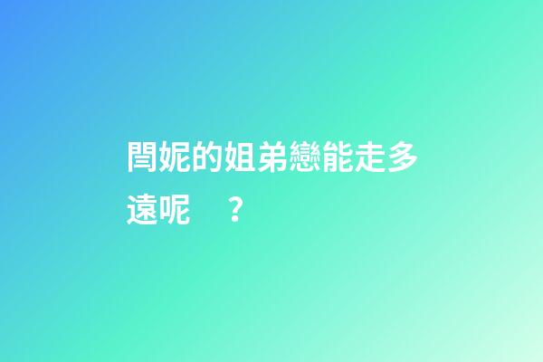 閆妮的姐弟戀能走多遠呢？